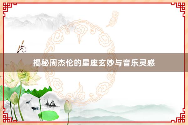 揭秘周杰伦的星座玄妙与音乐灵感