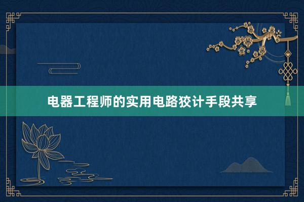 电器工程师的实用电路狡计手段共享