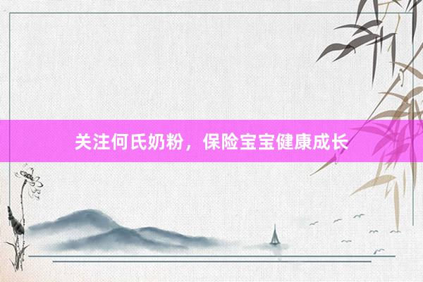 关注何氏奶粉，保险宝宝健康成长