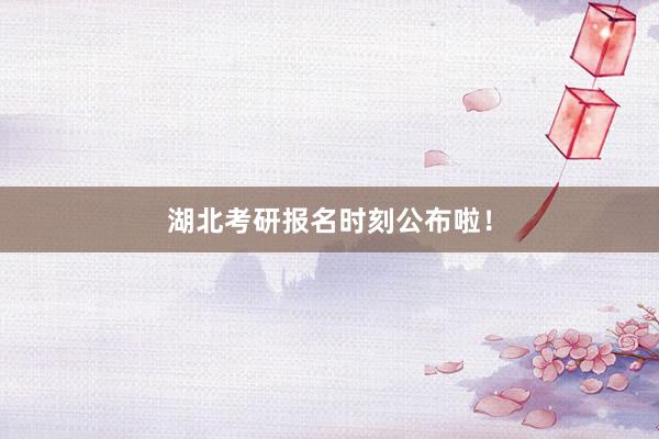 湖北考研报名时刻公布啦！