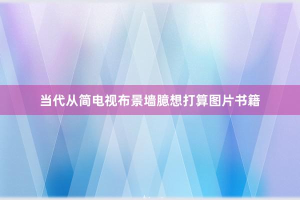当代从简电视布景墙臆想打算图片书籍